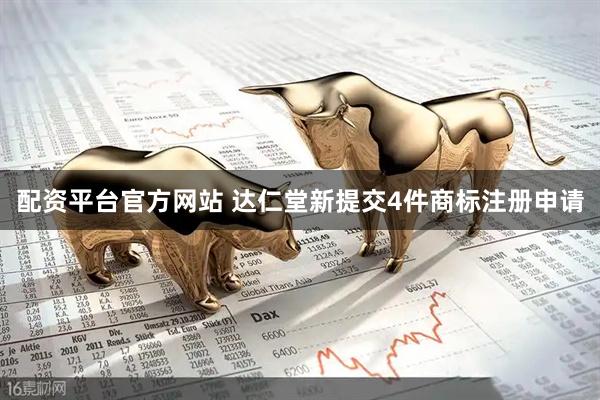 配资平台官方网站 达仁堂新提交4件商标注册申请
