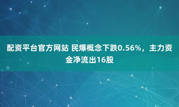 配资平台官方网站 民爆概念下跌0.56%，主力资金净流出16股