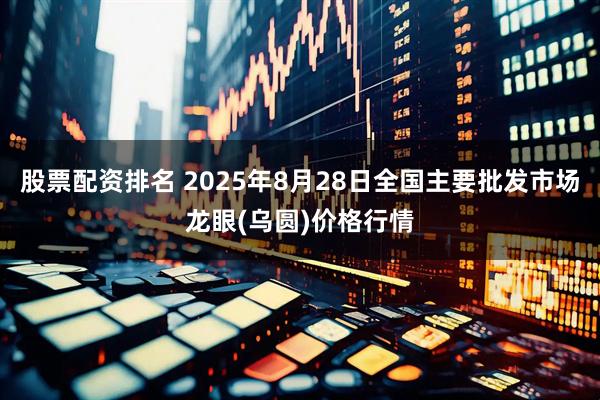 股票配资排名 2025年8月28日全国主要批发市场龙眼(乌圆)价格行情