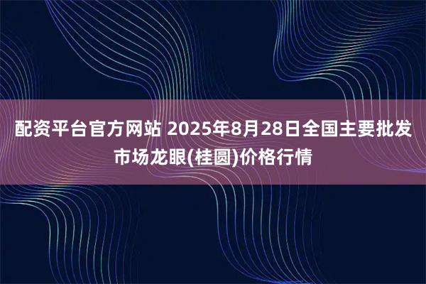 配资平台官方网站 2025年8月28日全国主要批发市场龙眼(桂圆)价格行情